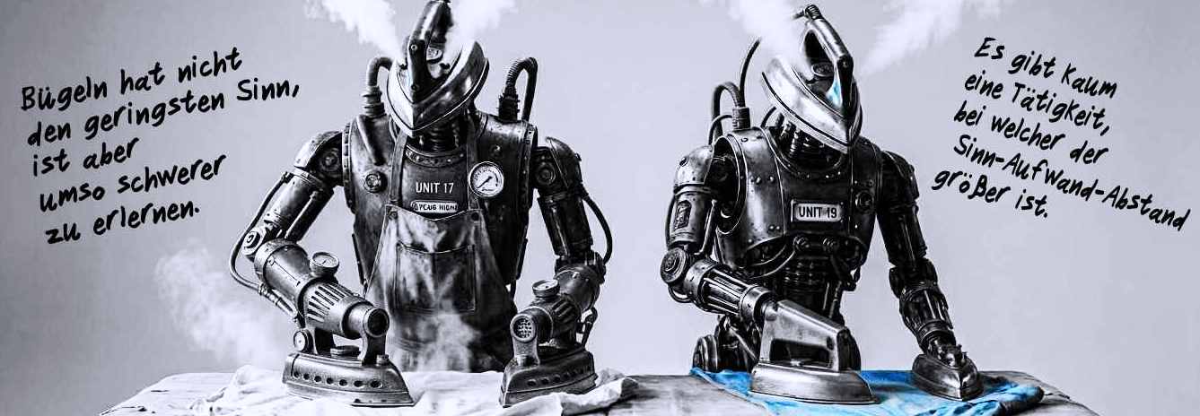 zeigt zwei Roboter, die Bügeln und sagen; Bügeln hat nicht den geringsten Sinn, ist aber umso schwerer zu erlernen. 
Es gibt kaum eine Tätigkeit, bei welcher der Sinn-Aufand-Abstand größer ist.