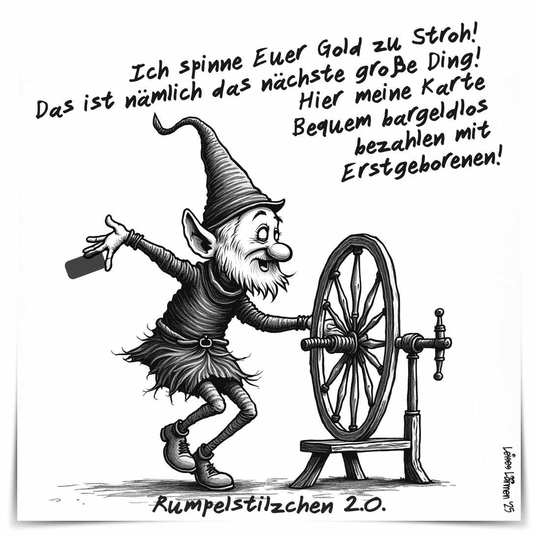 Rumpelstilzchen: Ich spinne Euch zum garantierten Euer Gold zu Stroh! Das ist nämlich das nächste große Ding! 
Hier meine Karte. 
Bequem bargeldlos bezahlen mit Erstgeborenen.